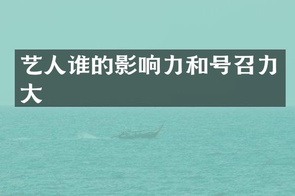 艺人谁的影响力和号召力大