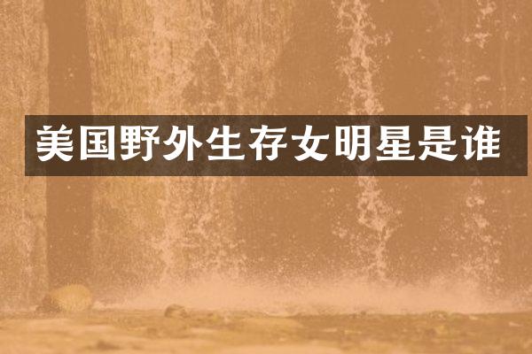 美国野外生存女明星是谁