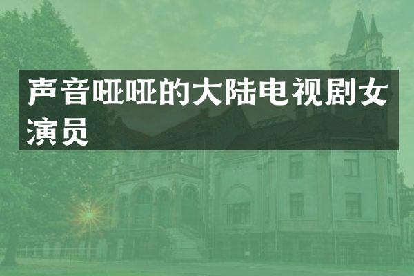 声音哑哑的大陆电视剧女演员