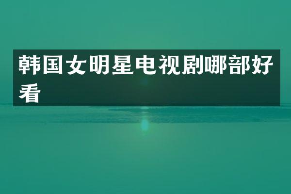 韩国女明星电视剧哪部好看