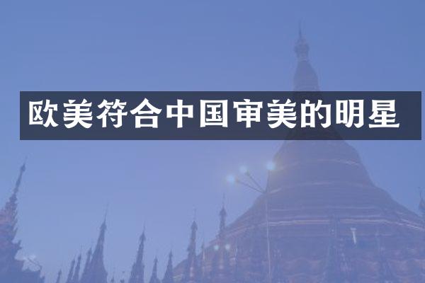 欧美符合中国审美的明星