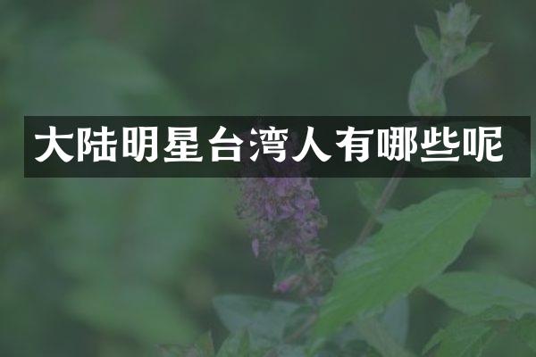 大陆明星台湾人有哪些呢