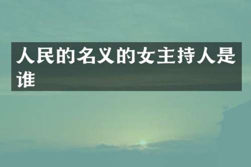 人民的名义的女主持人是谁