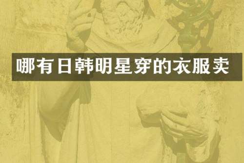 哪有日韩明星穿的衣服卖