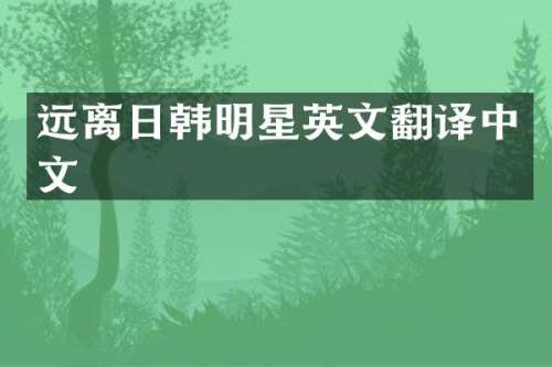 远离日韩明星英文翻译中文