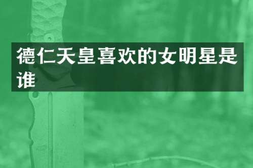德仁天皇喜欢的女明星是谁