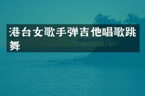 港台女歌手弹吉他唱歌跳舞