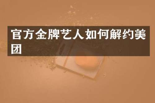 官方金牌艺人如何解约美团