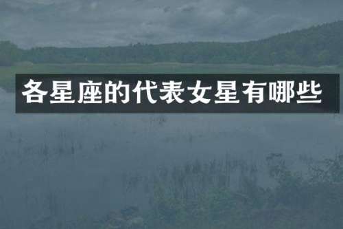 各星座的代表女星有哪些