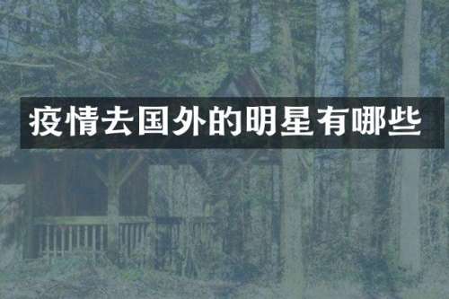 疫情去国外的明星有哪些