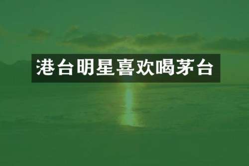 港台明星喜欢喝茅台