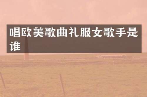 唱欧美歌曲礼服女歌手是谁