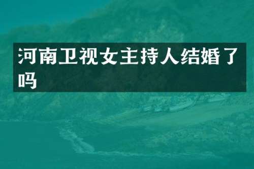 河南卫视女主持人结婚了吗