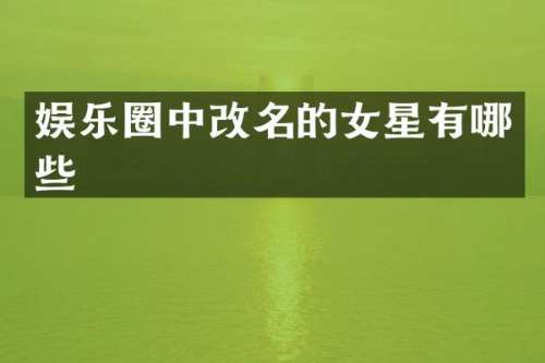 娱乐圈中改名的女星有哪些