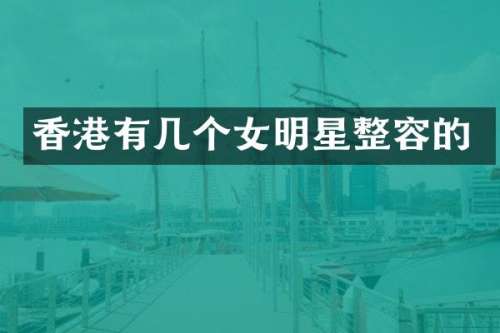 香港有几个女明星整容的