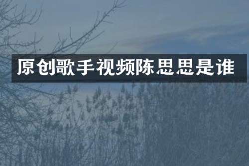 原创歌手视频陈思思是谁