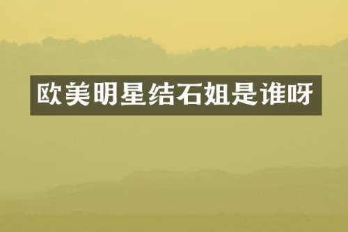 欧美明星结石姐是谁呀