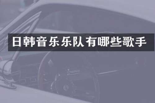 日韩音乐乐队有哪些歌手