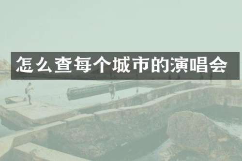 怎么查每个城市的演唱会