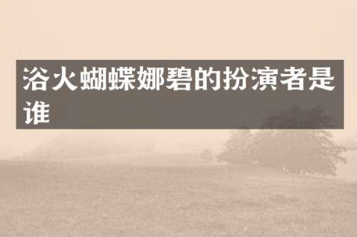 浴火蝴蝶娜碧的扮演者是谁