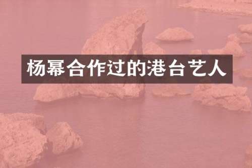 杨幂合作过的港台艺人