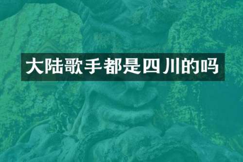 大陆歌手都是四川的吗