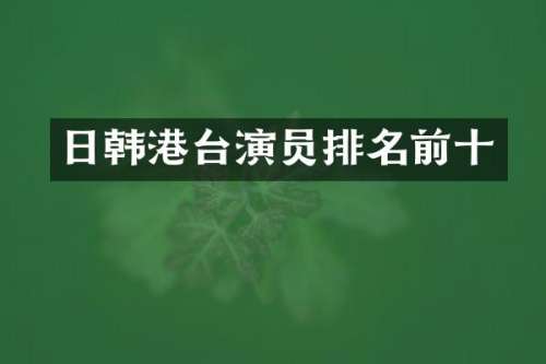 日韩港台演员排名前十
