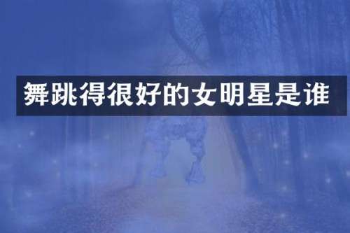 舞跳得很好的女明星是谁