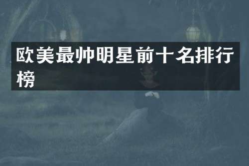 欧美最帅明星前十名排行榜