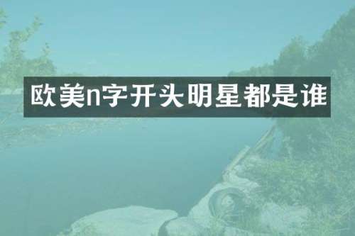 欧美n字开头明星都是谁