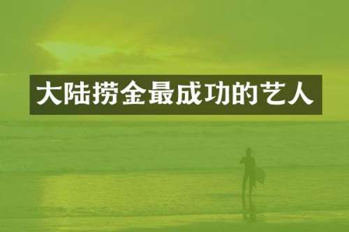 大陆捞金最成功的艺人
