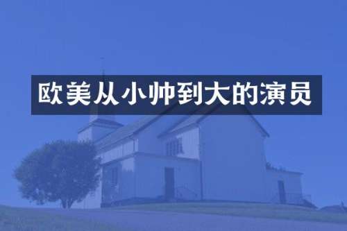 欧美从小帅到大的演员