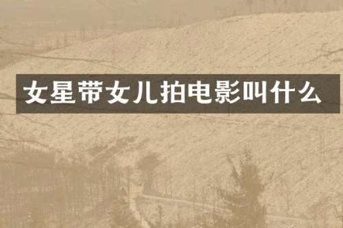 女星带女儿拍电影叫什么