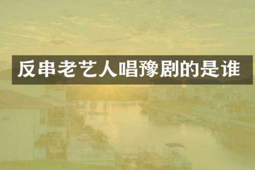 反串老艺人唱豫剧的是谁