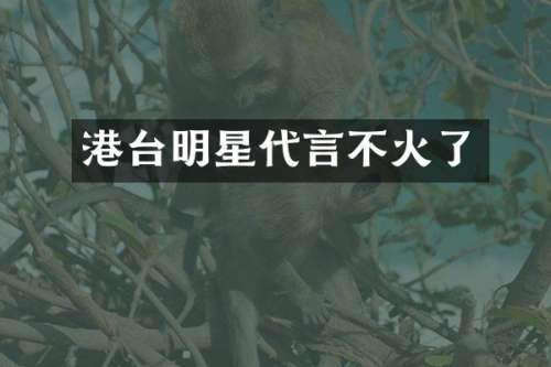 港台明星代言不火了