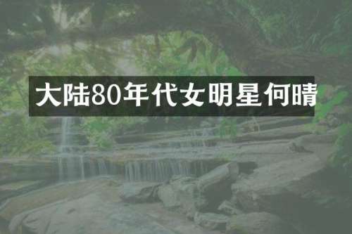 大陆80年代女明星何晴