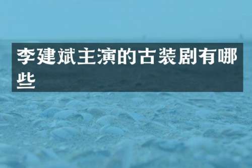 李建斌主演的古装剧有哪些