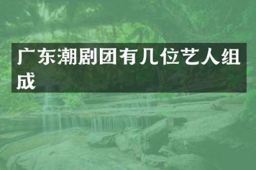 广东潮剧团有几位艺人组成