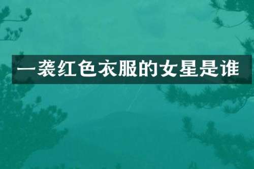 一袭红色衣服的女星是谁