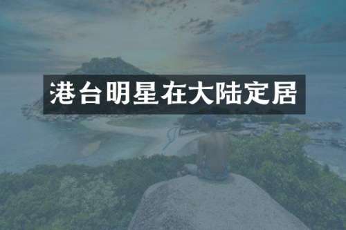 港台明星在大陆定居