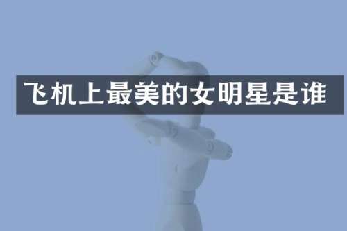 飞机上最美的女明星是谁