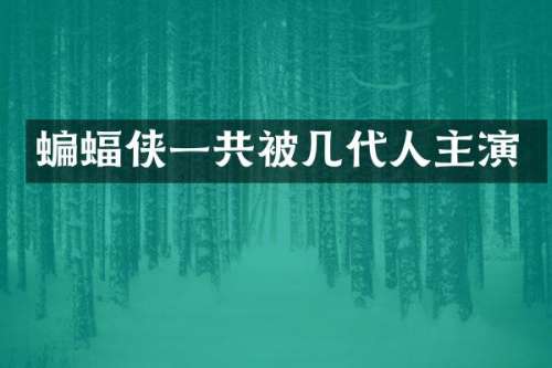 蝙蝠侠一共被几代人主演