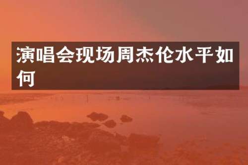 演唱会现场周杰伦水平如何