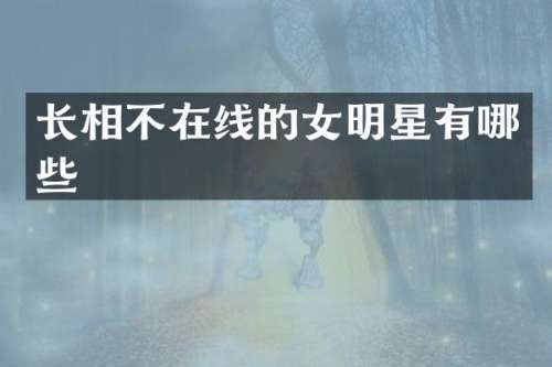 长相不在线的女明星有哪些