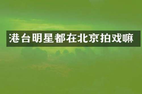 港台明星都在北京拍戏嘛