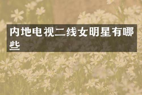 内地电视二线女明星有哪些