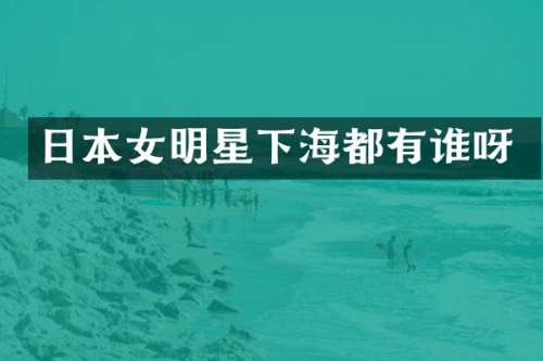 日本女明星下海都有谁呀