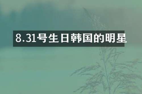 8.31号生日韩国的明星