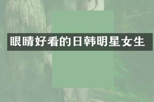 眼睛好看的日韩明星女生