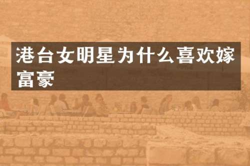 港台女明星为什么喜欢嫁富豪